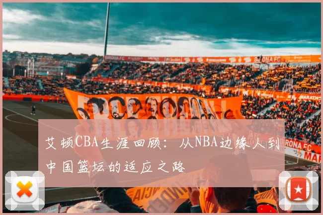 艾顿CBA生涯回顾：从NBA边缘人到中国篮坛的适应之路