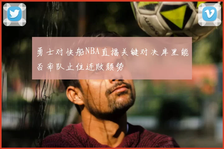 勇士对快船NBA直播关键对决库里能否率队止住连败颓势