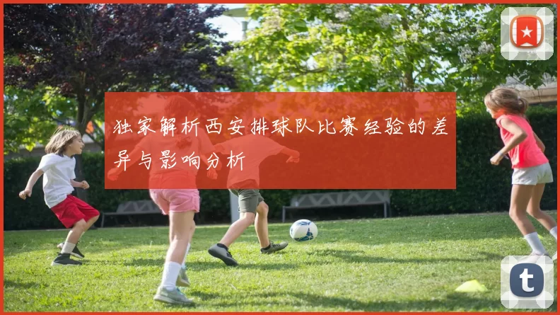 独家解析西安排球队比赛经验的差异与影响分析