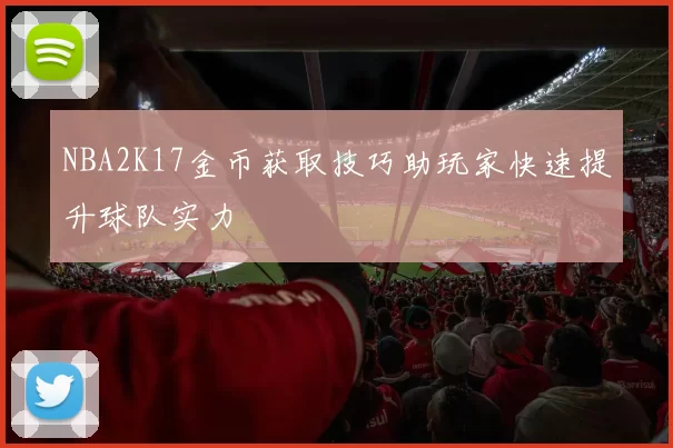 NBA2K17金币获取技巧助玩家快速提升球队实力