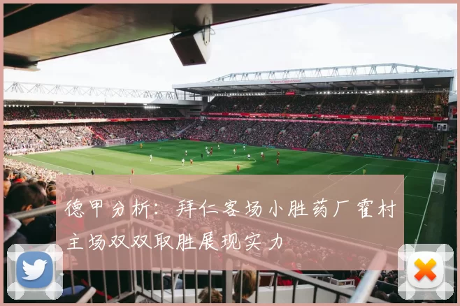 德甲分析:拜仁客场小胜药厂霍村主场双双取胜展现实力