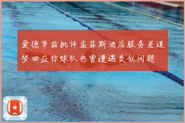 爱德华兹批评孟菲斯酒店服务差追梦回应称球队也曾遭遇类似问题