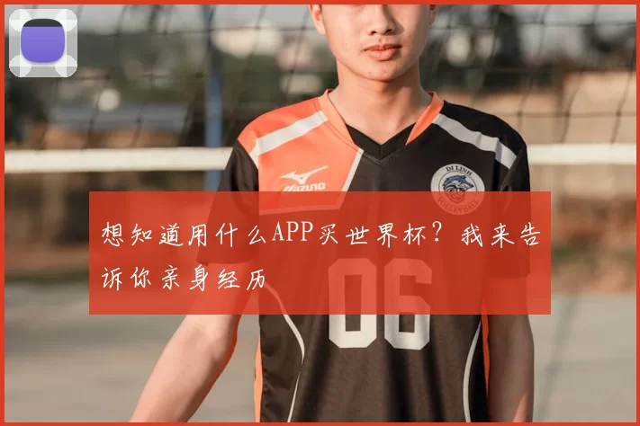 想知道用什么APP买世界杯？我来告诉你亲身经历