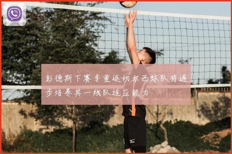 彭德斯下赛季重返切尔西球队将逐步培养其一线队适应能力
