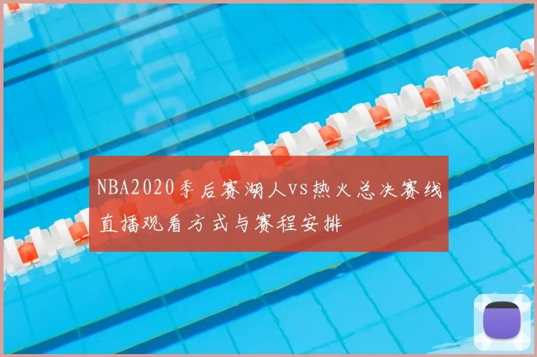 NBA2020季后赛湖人vs热火总决赛线直播观看方式与赛程安排