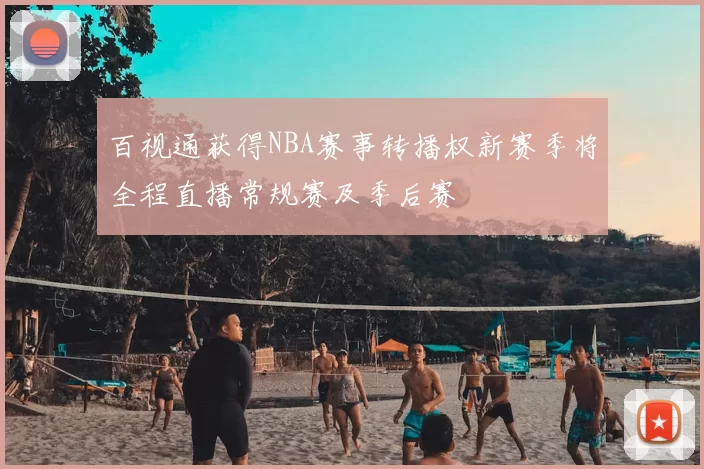 百视通获得NBA赛事转播权新赛季将全程直播常规赛及季后赛