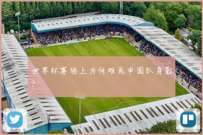 世界杯赛场上为何难觅中国队身影?