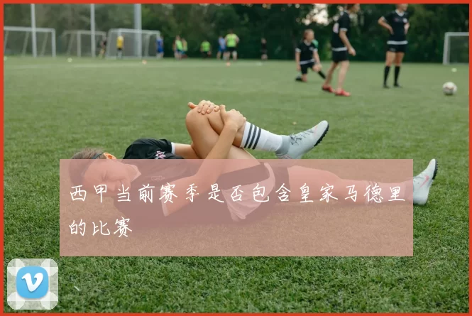 西甲当前赛季是否包含皇家马德里的比赛