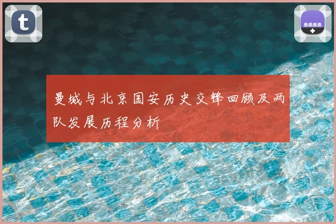 曼城与北京国安历史交锋回顾及两队发展历程分析