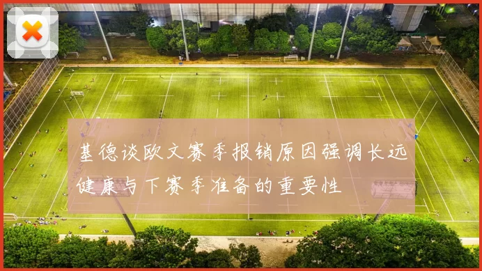 基德谈欧文赛季报销原因强调长远健康与下赛季准备的重要性