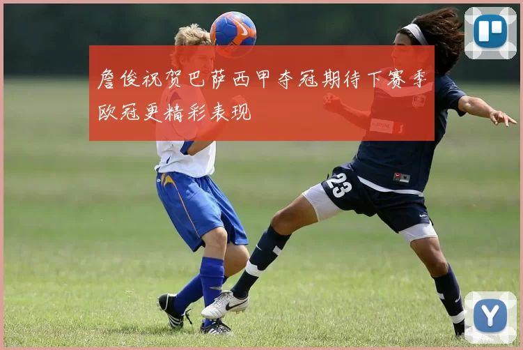詹俊祝贺巴萨西甲夺冠期待下赛季欧冠更精彩表现