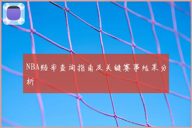 NBA赔率查询指南及关键赛事结果分析