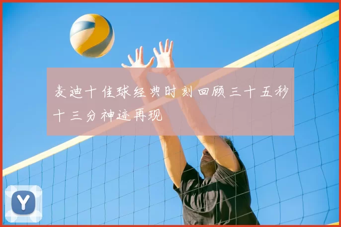 麦迪十佳球经典时刻回顾三十五秒十三分神迹再现
