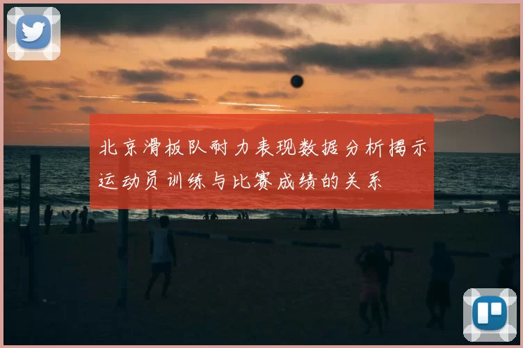 北京滑板队耐力表现数据分析揭示运动员训练与比赛成绩的关系