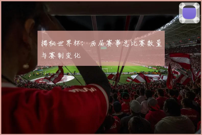 揭秘世界杯:历届赛事总比赛数量与赛制变化