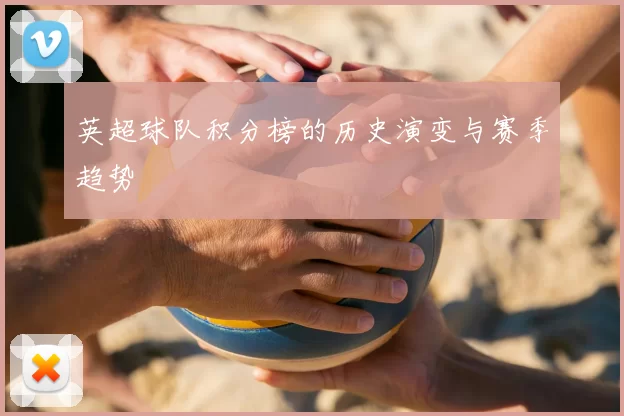 英超球队积分榜的历史演变与赛季趋势