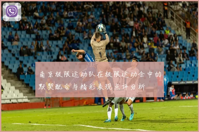 南京极限运动队在极限运动会中的默契配合与精彩表现点评分析