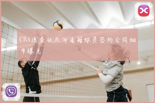 CBA选秀状元河南籍球员签约合同细节曝光