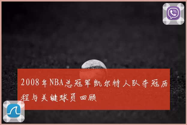 2008年NBA总冠军凯尔特人队夺冠历程与关键球员回顾