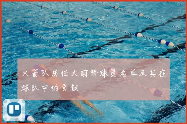 火箭队历任大前锋球员名单及其在球队中的贡献
