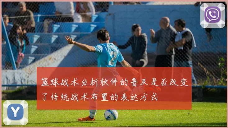 篮球战术分析软件的普及是否改变了传统战术布置的表达方式