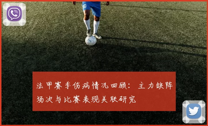 法甲赛季伤病情况回顾:主力缺阵场次与比赛表现关联研究