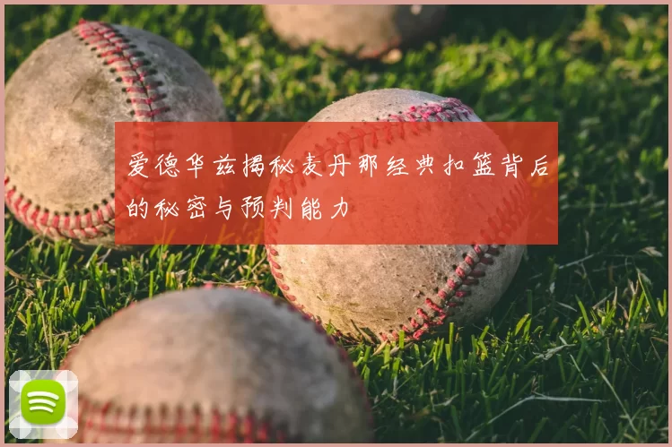 爱德华兹揭秘麦丹那经典扣篮背后的秘密与预判能力
