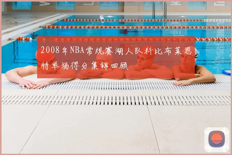 2008年NBA常规赛湖人队科比布莱恩特单场得分集锦回顾