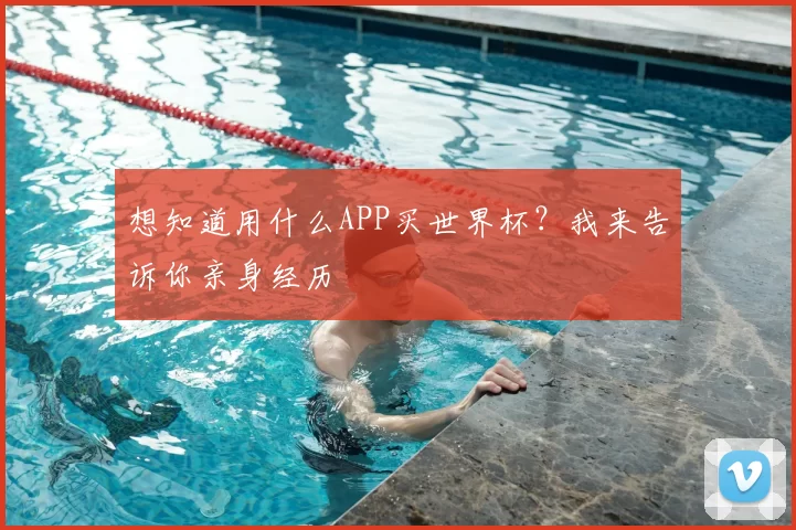 想知道用什么APP买世界杯？我来告诉你亲身经历