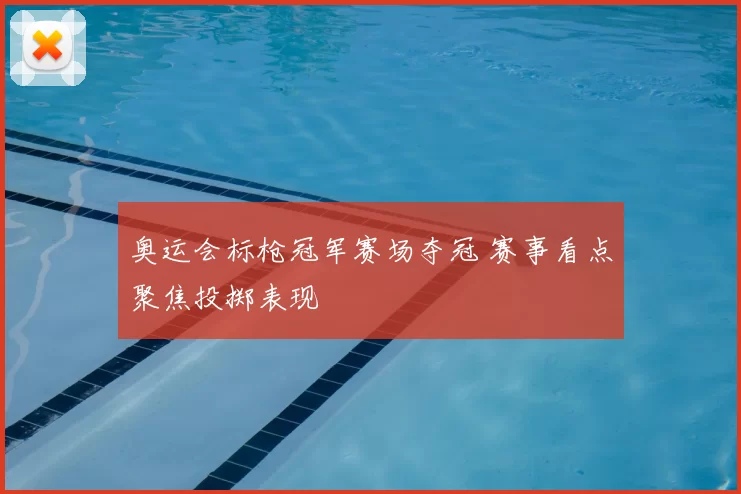 奥运会标枪冠军赛场夺冠 赛事看点聚焦投掷表现