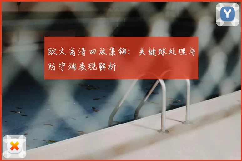 欧文高清回放集锦：关键球处理与防守端表现解析