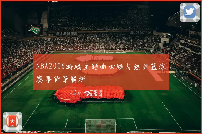 NBA2006游戏主题曲回顾与经典篮球赛事背景解析