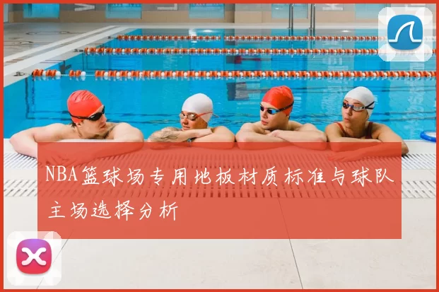 NBA篮球场专用地板材质标准与球队主场选择分析