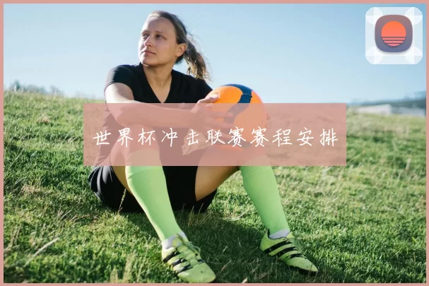 世界杯冲击联赛赛程安排