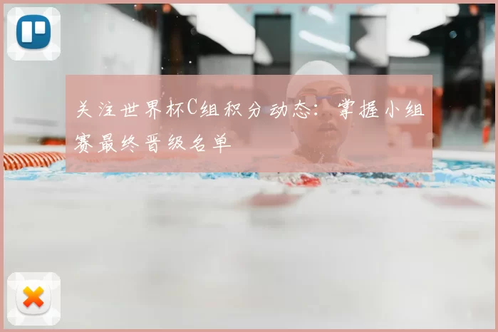 关注世界杯C组积分动态:掌握小组赛最终晋级名单