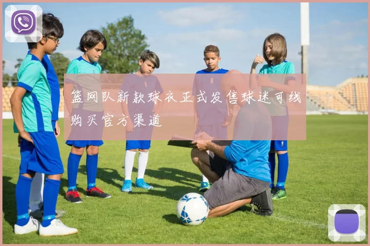 篮网队新款球衣正式发售球迷可线购买官方渠道