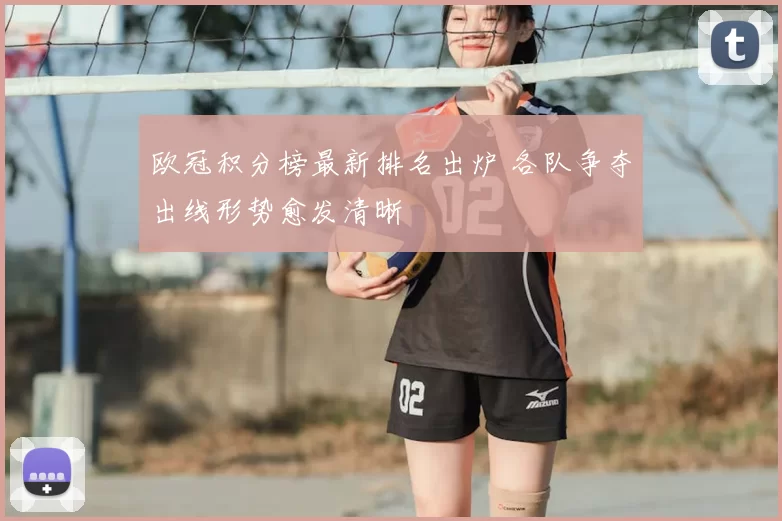 欧冠积分榜最新排名出炉 各队争夺出线形势愈发清晰