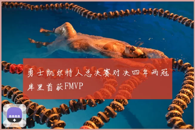 勇士凯尔特人总决赛对决四年两冠库里首获FMVP