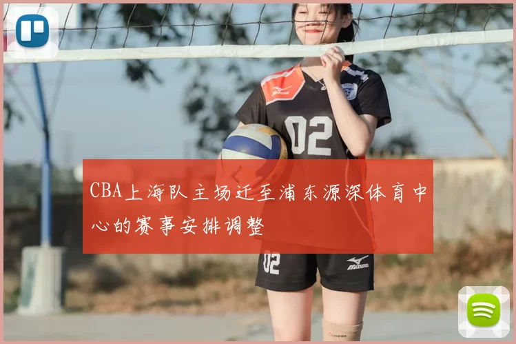 CBA上海队主场迁至浦东源深体育中心的赛事安排调整