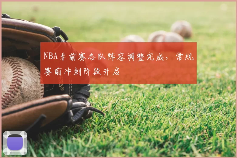 NBA季前赛各队阵容调整完成,常规赛前冲刺阶段开启