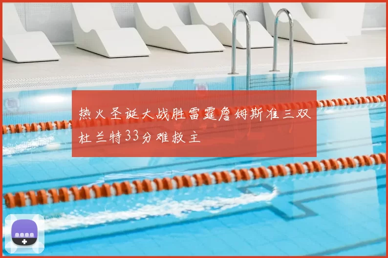 热火圣诞大战胜雷霆詹姆斯准三双杜兰特33分难救主