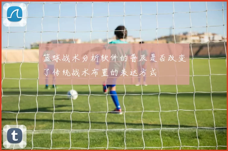 篮球战术分析软件的普及是否改变了传统战术布置的表达方式