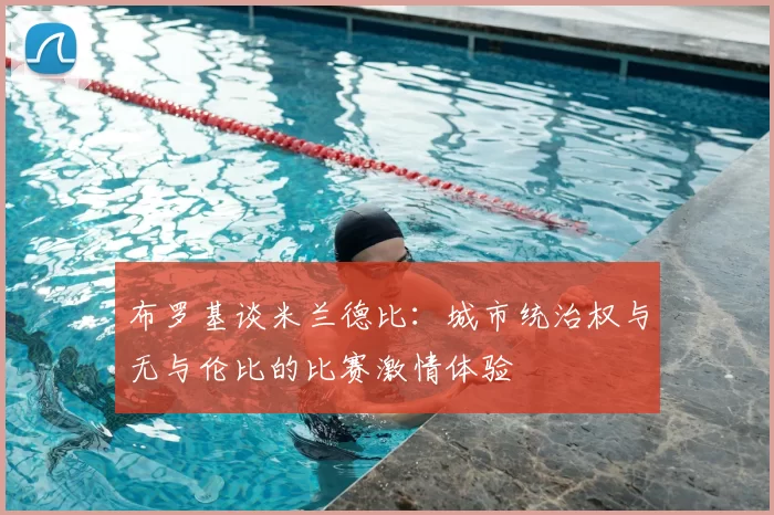 布罗基谈米兰德比:城市统治权与无与伦比的比赛激情体验