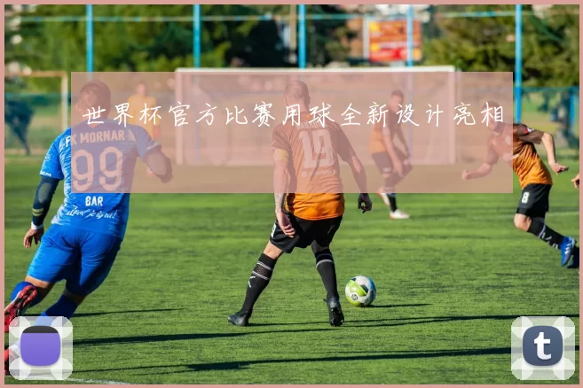 世界杯官方比赛用球全新设计亮相