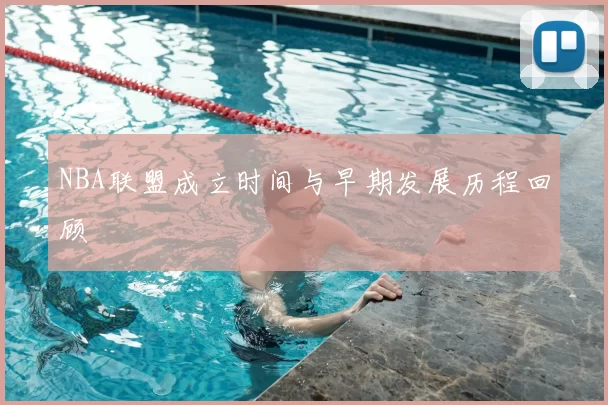NBA联盟成立时间与早期发展历程回顾