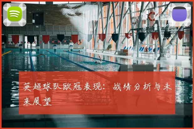 英超球队欧冠表现:战绩分析与未来展望