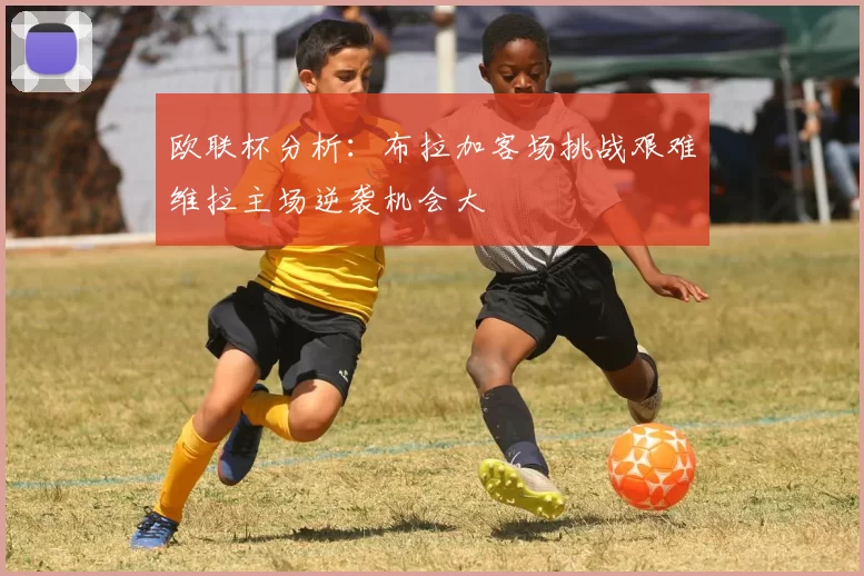 欧联杯分析:布拉加客场挑战艰难维拉主场逆袭机会大