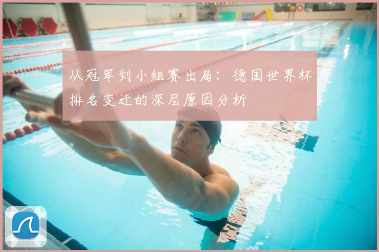 从冠军到小组赛出局：德国世界杯排名变迁的深层原因分析