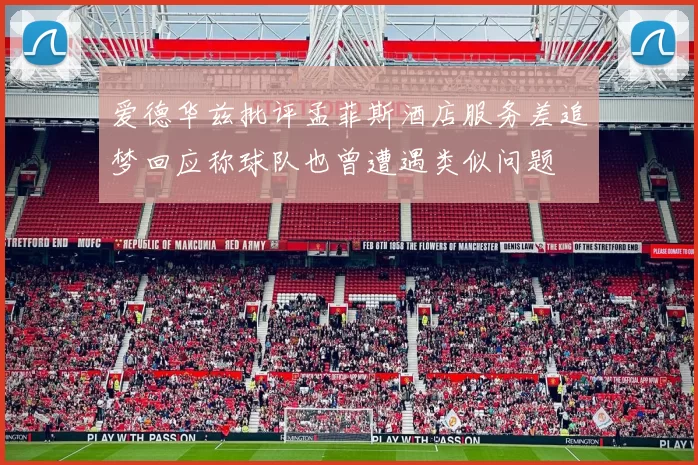 爱德华兹批评孟菲斯酒店服务差追梦回应称球队也曾遭遇类似问题