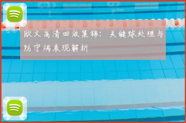 欧文高清回放集锦:关键球处理与防守端表现解析